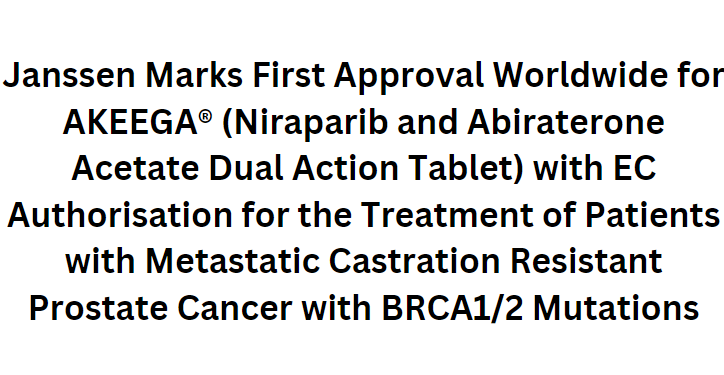 Janssen Marks First Approval Worldwide for AKEEGA® (Niraparib and Abiraterone Acetate Dual Action Tablet) with EC Authorisation for the Treatment of Patients with Metastatic Castration Resistant Prostate Cancer with BRCA1/2 Mutations