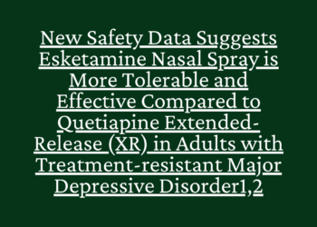 New Safety Data Suggests Esketamine Nasal Spray is More Tolerable and Effective Compared to Quetiapine Extended-Release (XR) in Adults with Treatment-resistant Major Depressive Disorder1,2