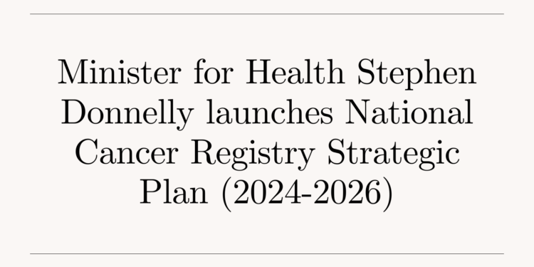 Minister for Health Stephen Donnelly launches National Cancer Registry Strategic Plan (2024-2026)